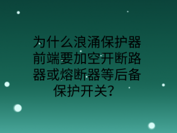 為什么防雷浪涌保護器前端要加空開或熔斷器等后備保護開關？
