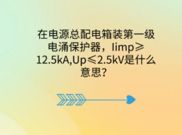 在電源總配電箱裝第一級電涌保護器，Iimp≥12.5kA,Up≤2.5kV是什么意思？