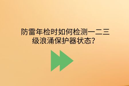 防雷年檢時(shí)如何檢測一二三級浪涌保護(hù)器狀態(tài)？