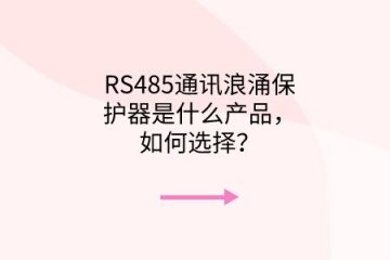 RS485通訊浪涌保護器是什么產品，如何選擇？