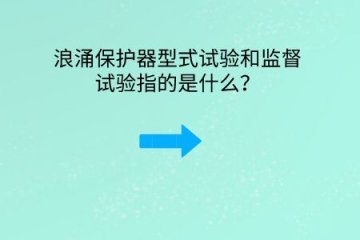浪涌保護器型式試驗和監督試驗指的是什么？