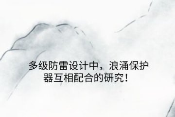 多級防雷設計中，浪涌保護器互相配合的研究！