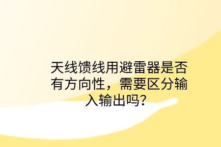 天線饋線用避雷器是否有方向性，需要區分輸入輸出嗎？