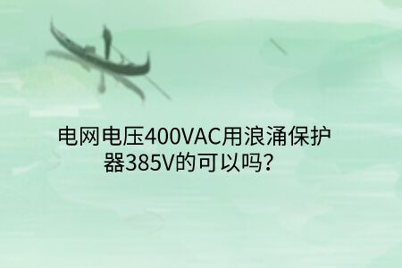 電網(wǎng)電壓400VAC用浪涌保護(hù)器385V的可以嗎？