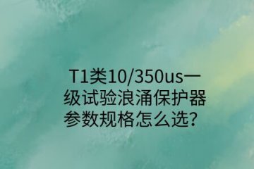 一級試驗浪涌保護器參數規(guī)格怎么選？T1類10/350us波形是必須的！