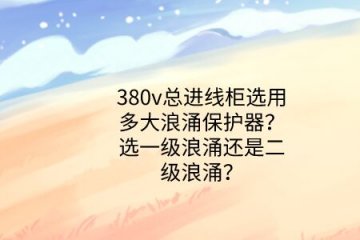 380v總進線柜選用多大浪涌保護器？選一級浪涌還是二級浪涌？