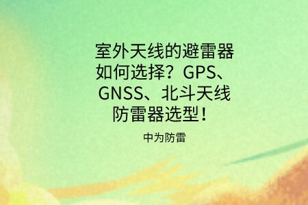 天線避雷器如何選擇？GPS、GNSS、北斗同軸射頻天線防雷器選型推薦！