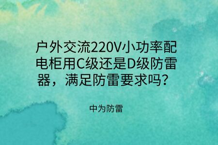戶外交流220V小功率配電柜用C級還是D級防雷器，滿足防雷要求嗎？