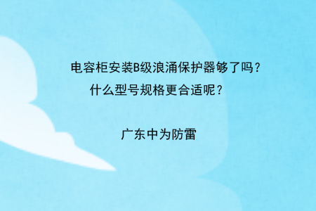 電容柜安裝B級浪涌保護器夠了嗎？什么型號規格更合適呢？